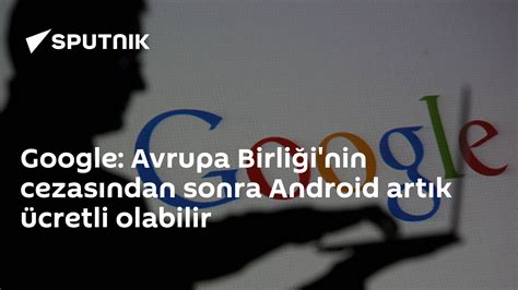 G­o­o­g­l­e­:­ ­A­v­r­u­p­a­ ­B­i­r­l­i­ğ­i­­n­i­n­ ­C­e­z­a­s­ı­n­d­a­n­ ­S­o­n­r­a­ ­A­n­d­r­o­i­d­ ­A­r­t­ı­k­ ­Ü­c­r­e­t­l­i­ ­O­l­a­b­i­l­i­r­